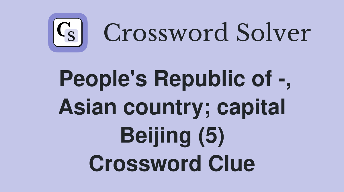 People's Republic of -, Asian country; capital Beijing (5) Crossword Clue