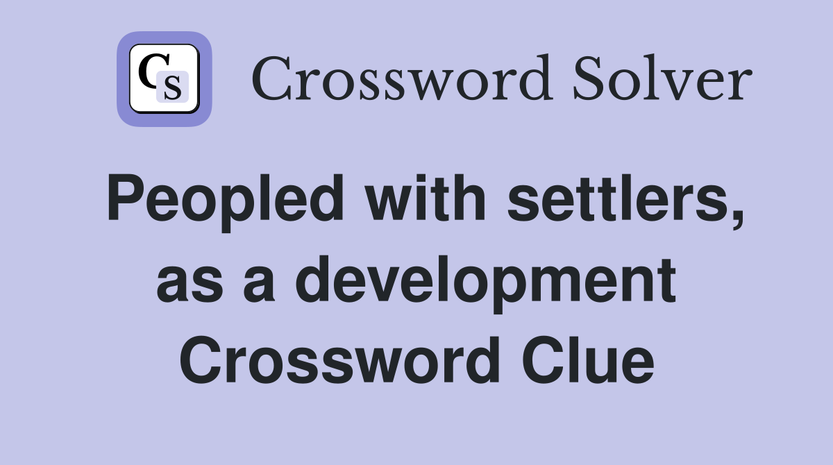 Peopled with settlers, as a development Crossword Clue