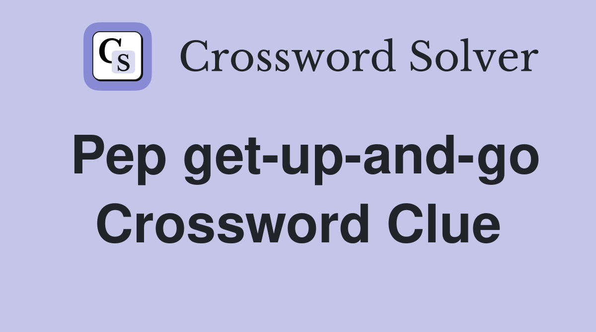 Pep get-up-and-go Crossword Clue