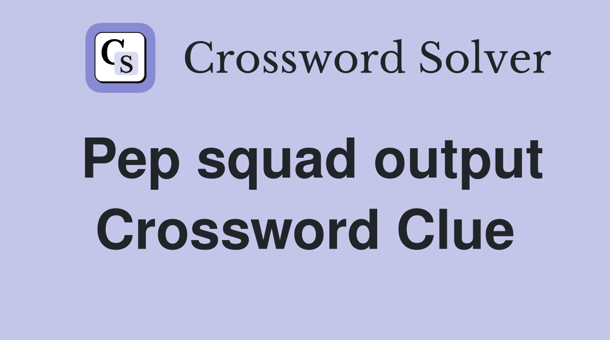 Pep squad output Crossword Clue