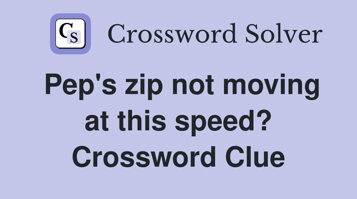 Pep's zip not moving at this speed? Crossword Clue