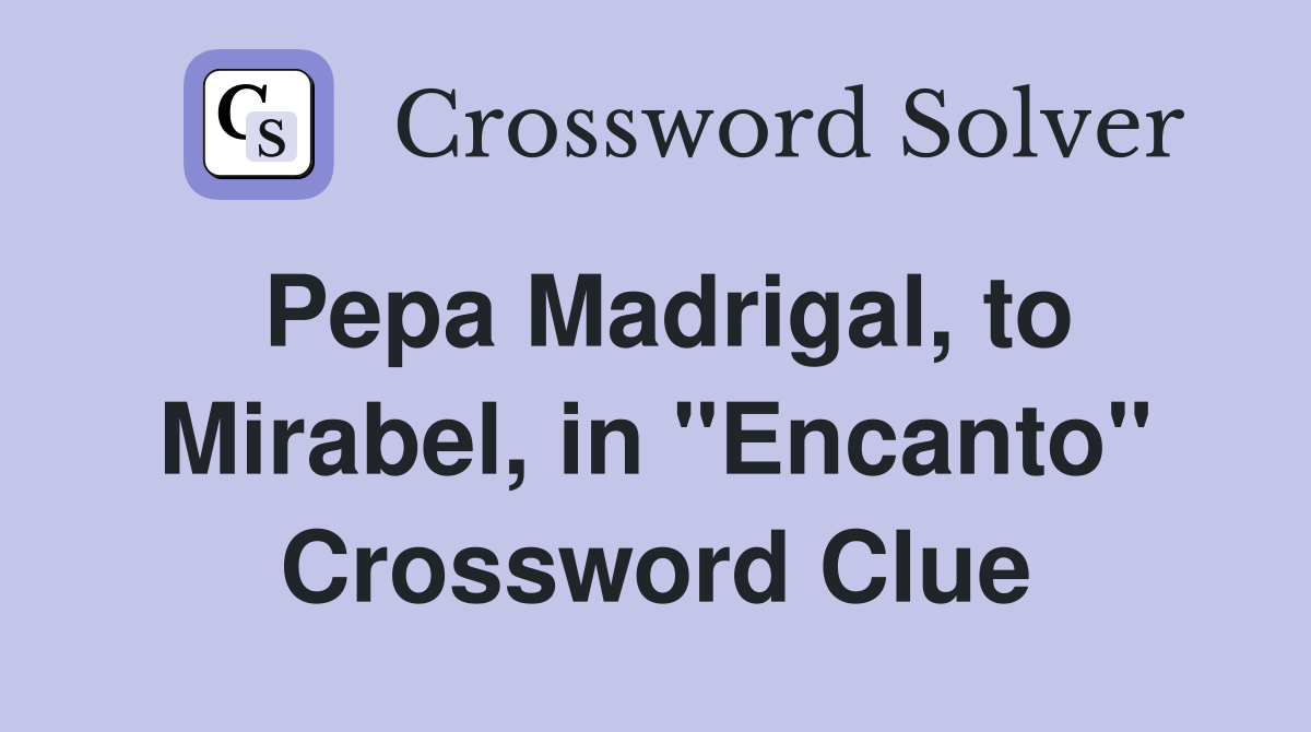Pepa Madrigal, to Mirabel, in "Encanto" Crossword Clue