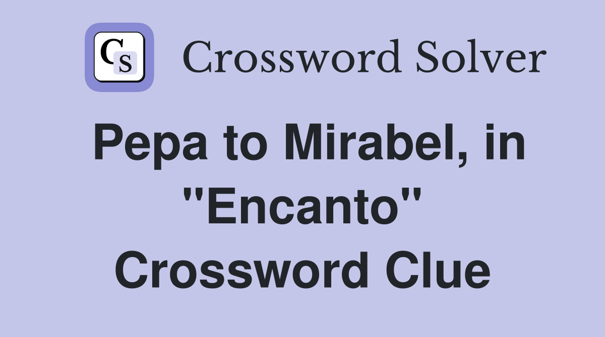 Pepa to Mirabel, in "Encanto" Crossword Clue