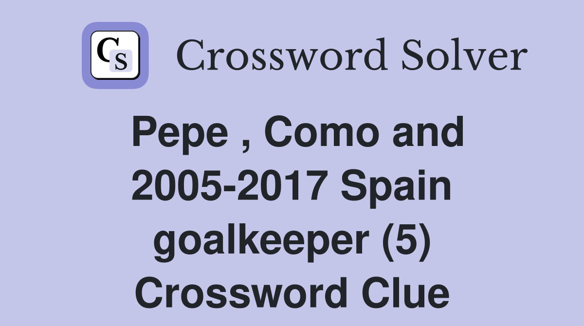 Pepe , Como and 2005-2017 Spain goalkeeper (5) Crossword Clue