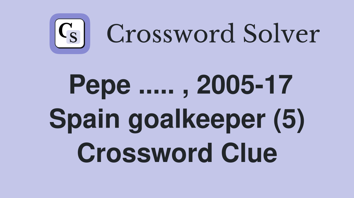 Pepe ..... , 2005-17 Spain goalkeeper (5) Crossword Clue