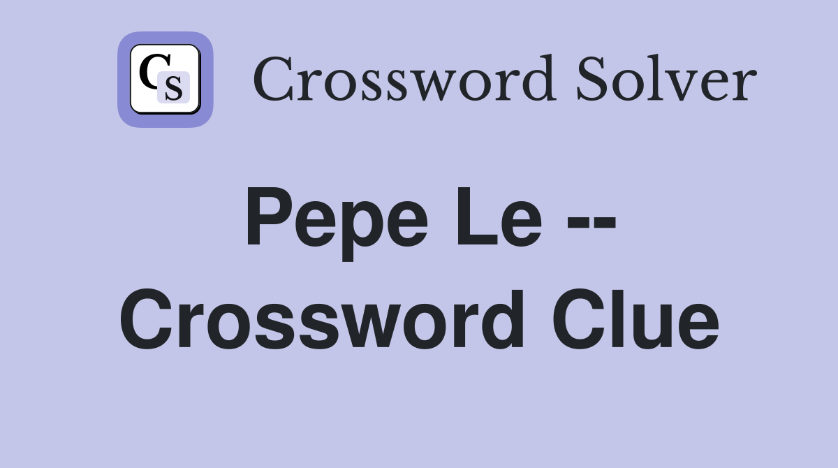 Pepe Le -- Crossword Clue