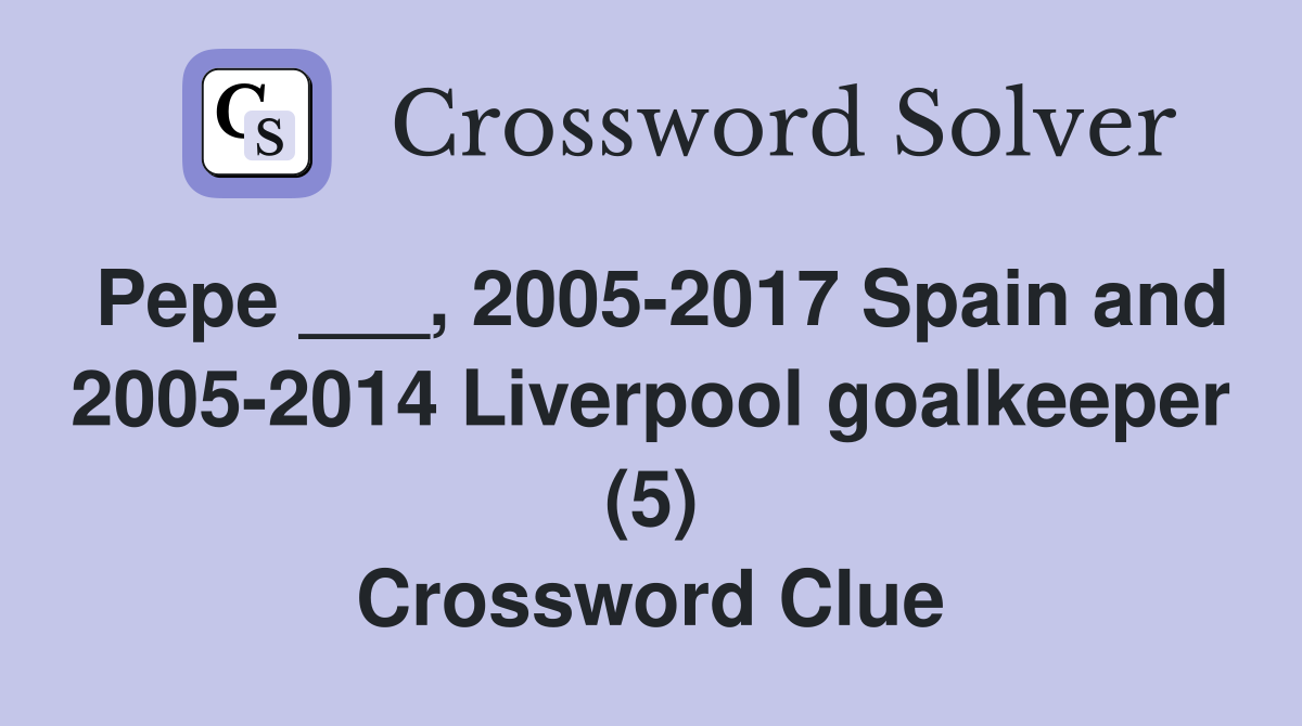 Pepe ___, 2005-2017 Spain and 2005-2014 Liverpool goalkeeper (5) Crossword Clue