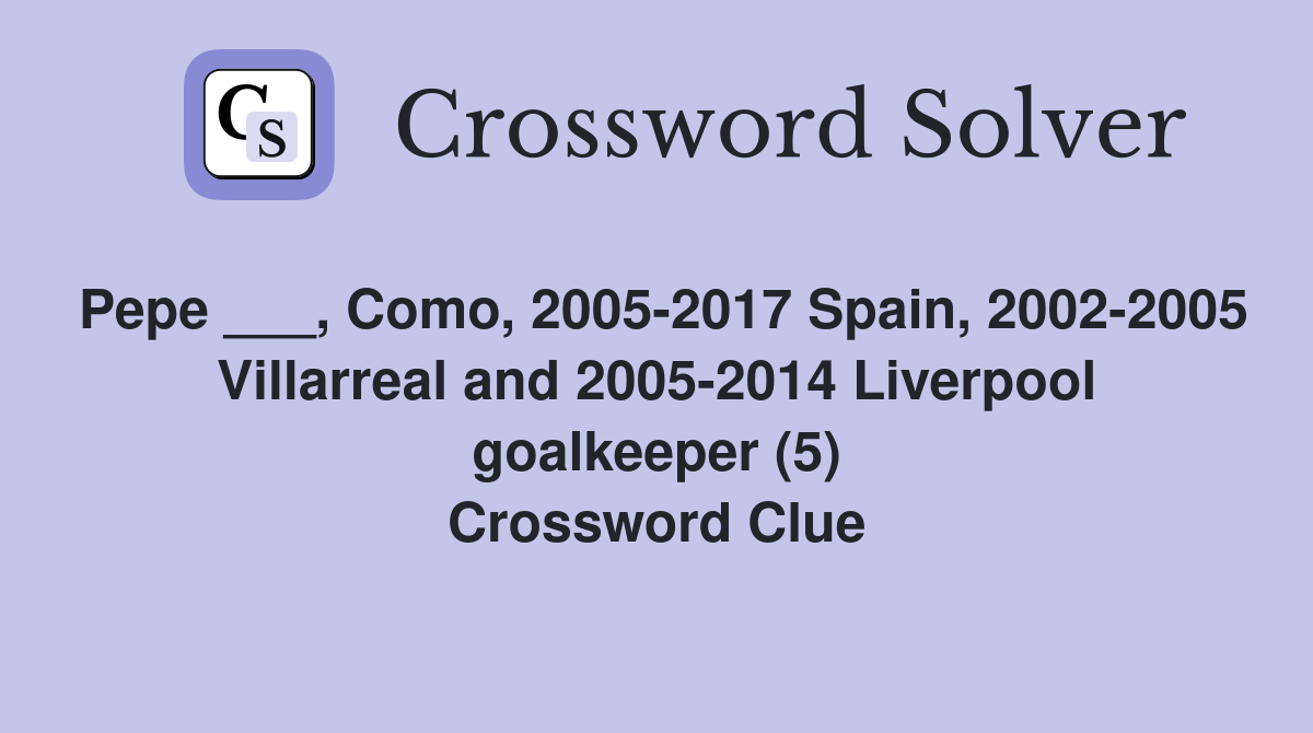 Pepe ___, Como, 2005-2017 Spain, 2002-2005 Villarreal and 2005-2014 Liverpool goalkeeper (5) Crossword Clue