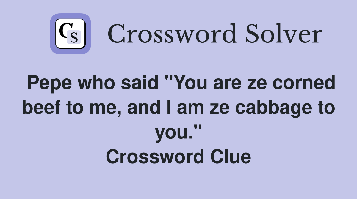 Pepe who said "You are ze corned beef to me, and I am ze cabbage to you." Crossword Clue