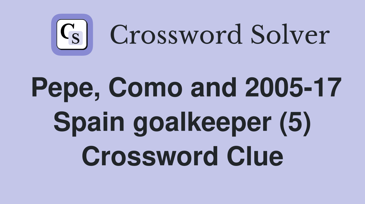 Pepe, Como and 2005-17 Spain goalkeeper (5) Crossword Clue
