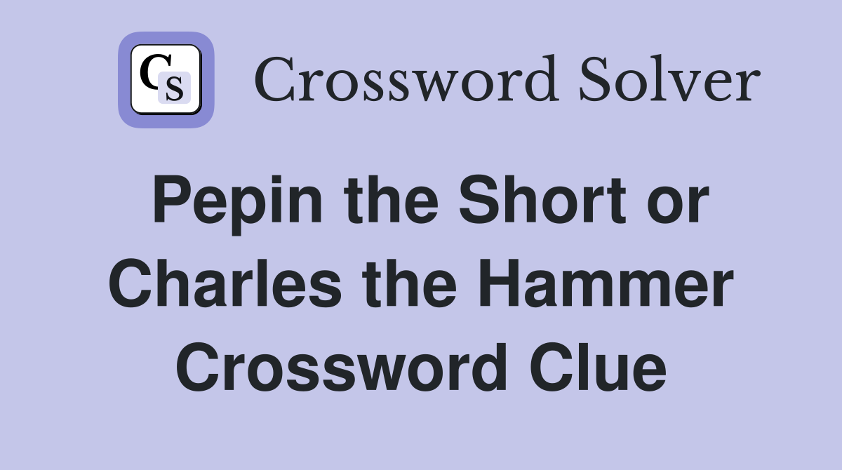 Pepin the Short or Charles the Hammer Crossword Clue