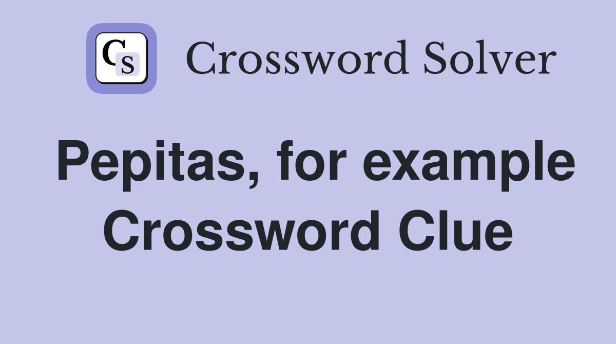 Pepitas, for example Crossword Clue