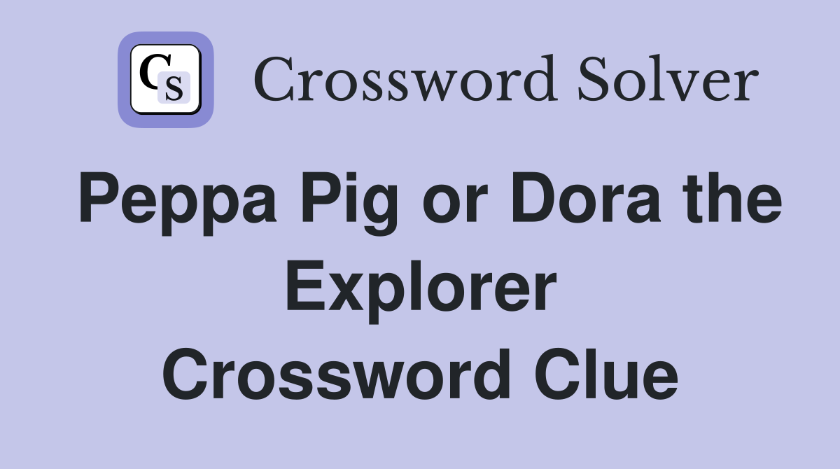 Peppa Pig or Dora the Explorer Crossword Clue