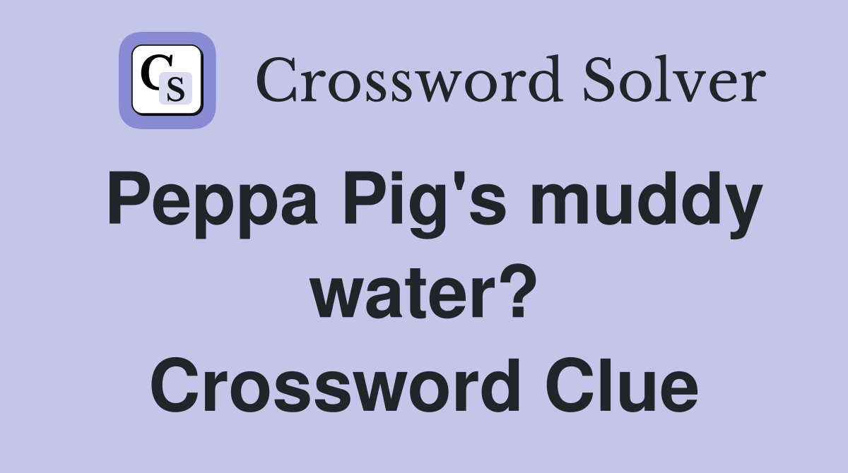Peppa Pig's muddy water? Crossword Clue