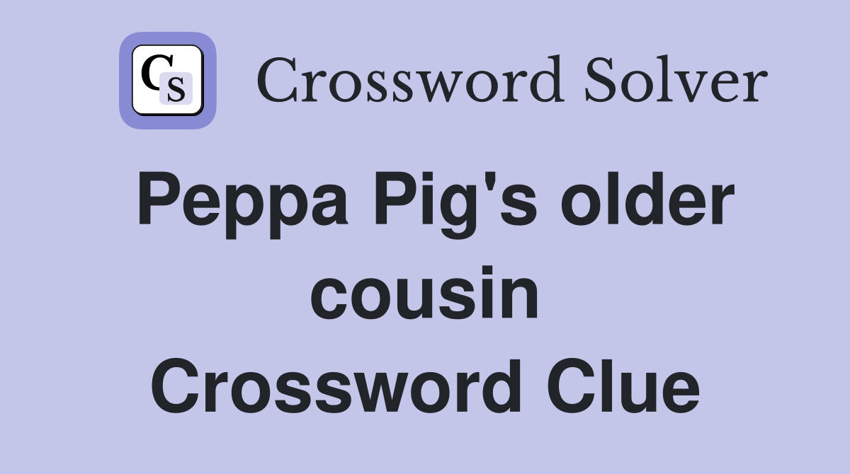 Peppa Pig's older cousin Crossword Clue