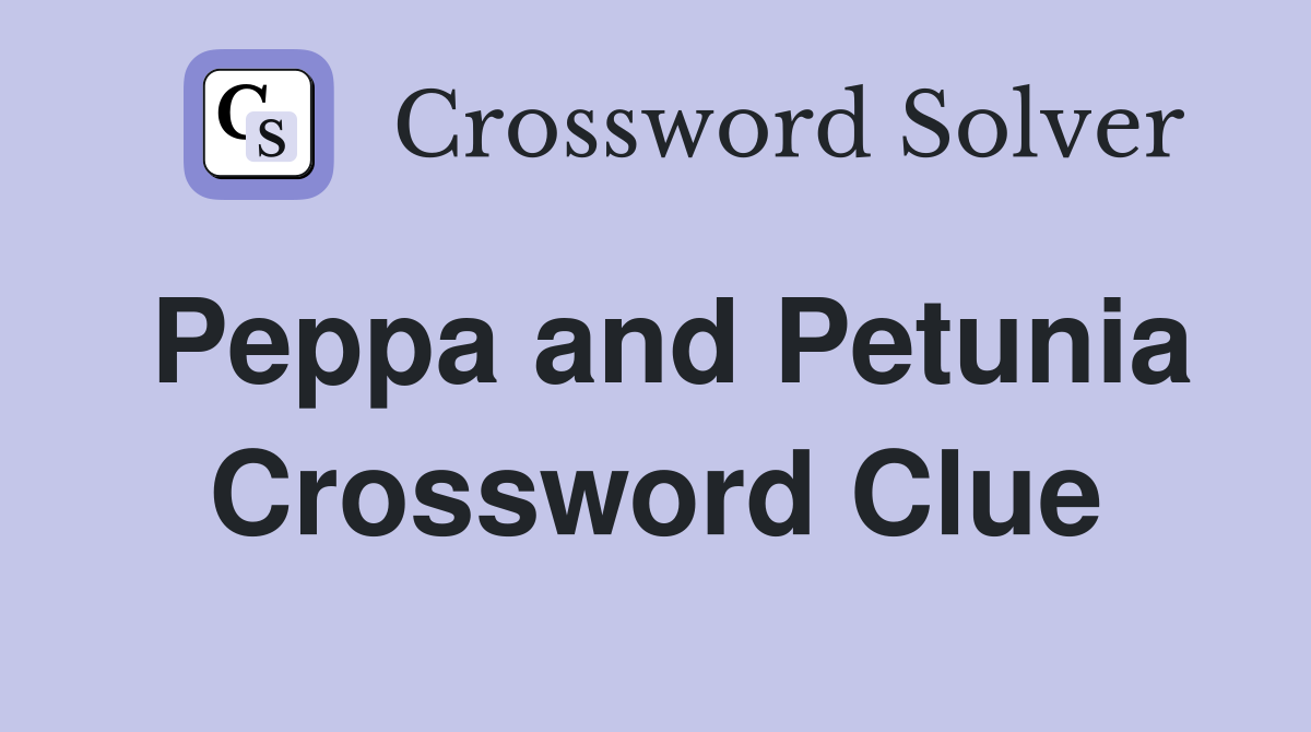 Peppa and Petunia Crossword Clue