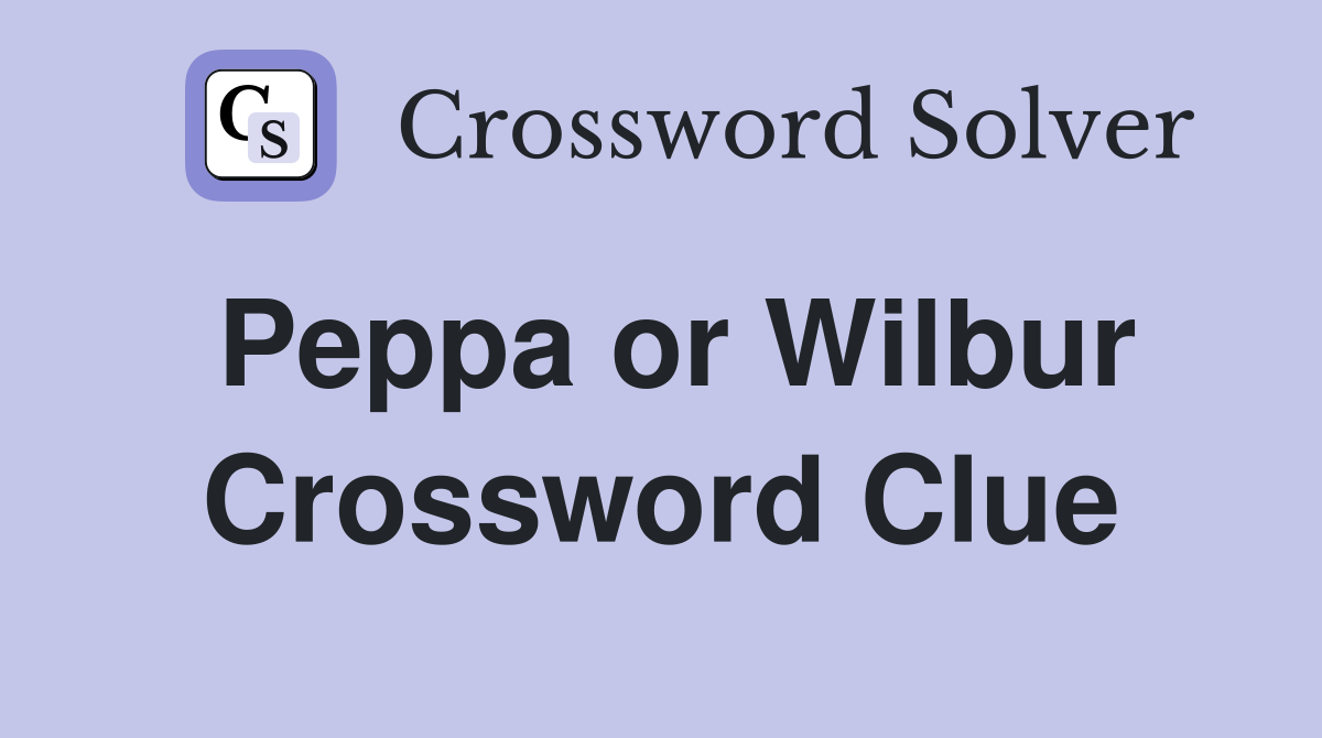 Peppa or Wilbur Crossword Clue
