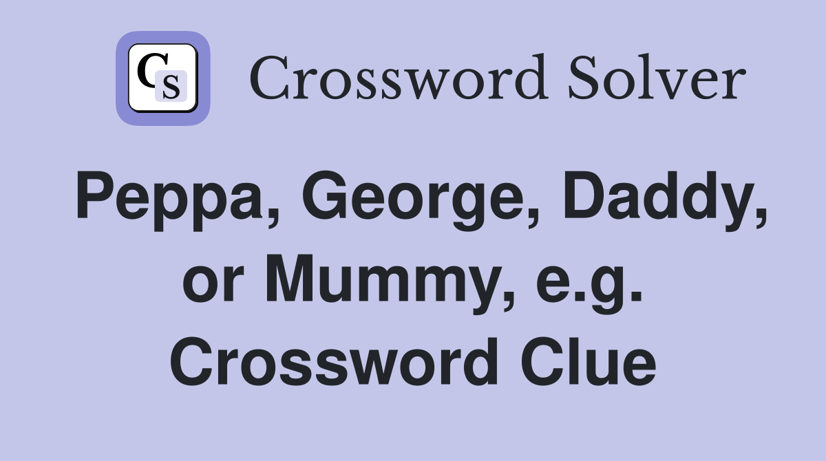 Peppa, George, Daddy, or Mummy, e.g. Crossword Clue