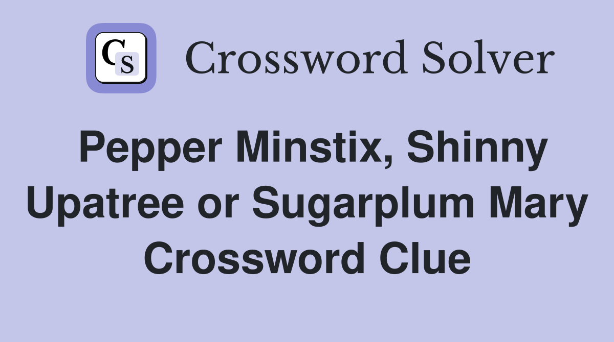 Pepper Minstix, Shinny Upatree or Sugarplum Mary Crossword Clue
