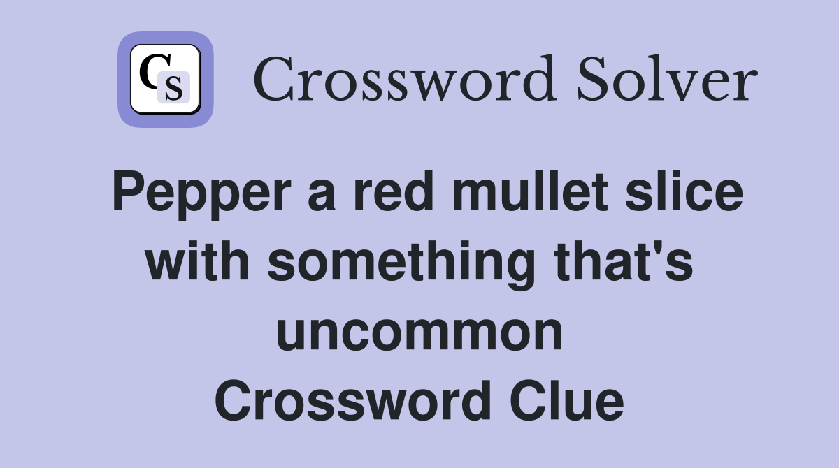 Pepper a red mullet slice with something that's uncommon Crossword Clue