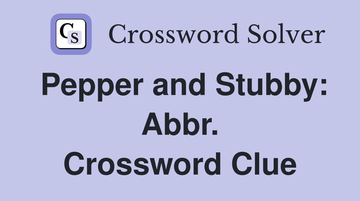 Pepper and Stubby: Abbr. Crossword Clue