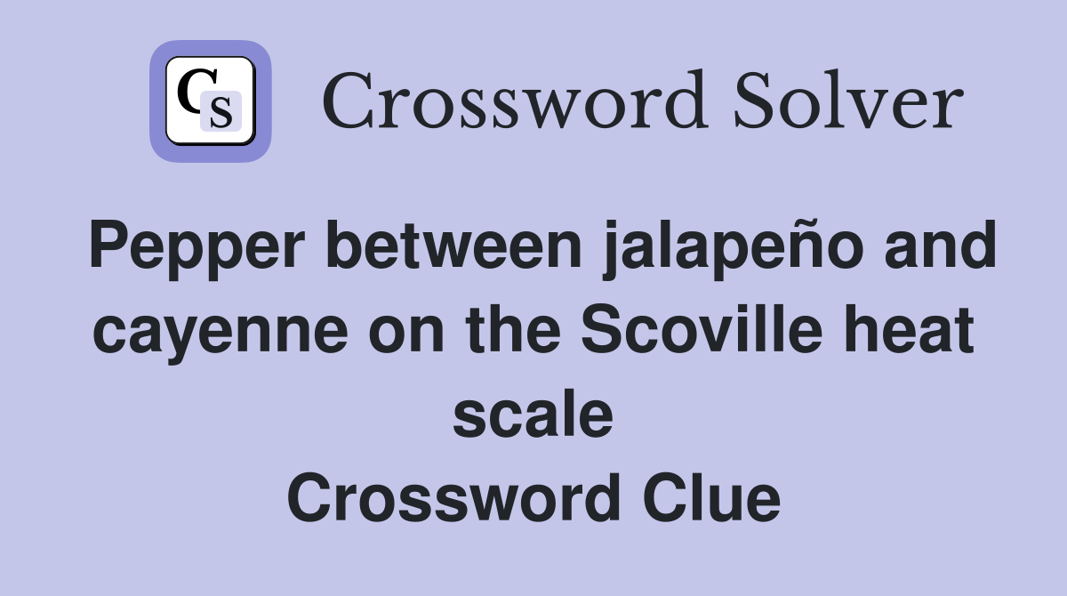 Pepper between jalapeño and cayenne on the Scoville heat scale Crossword Clue