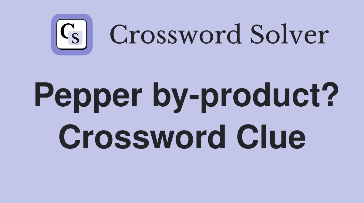 Pepper by-product? Crossword Clue
