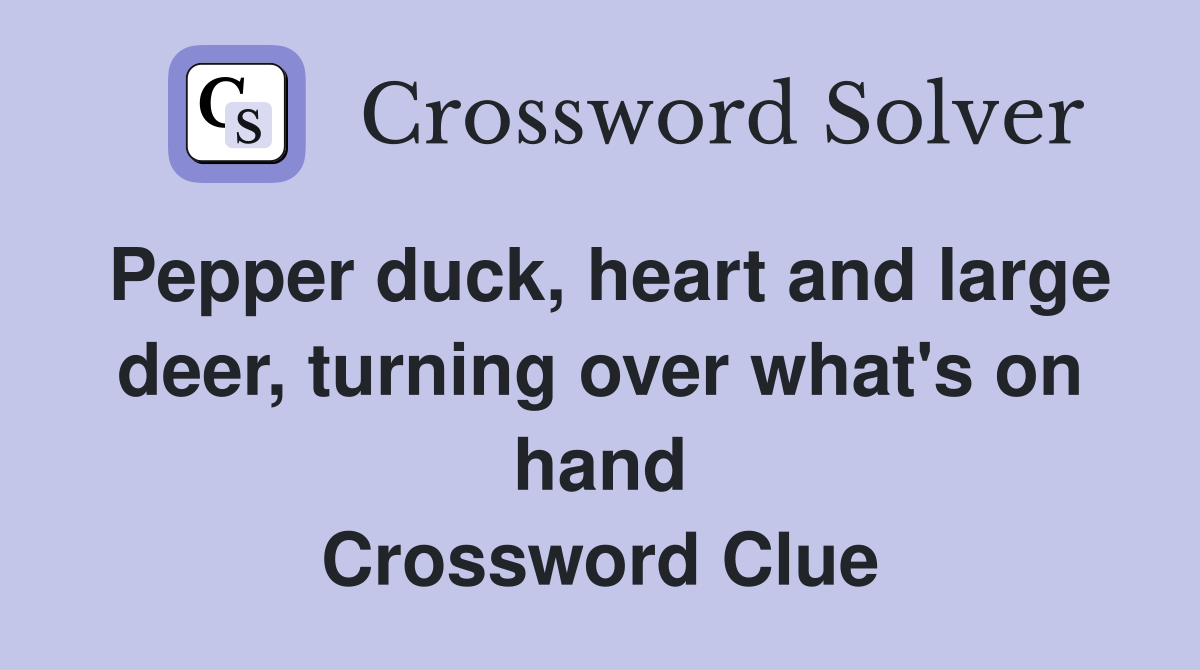 Pepper duck, heart and large deer, turning over what's on hand Crossword Clue