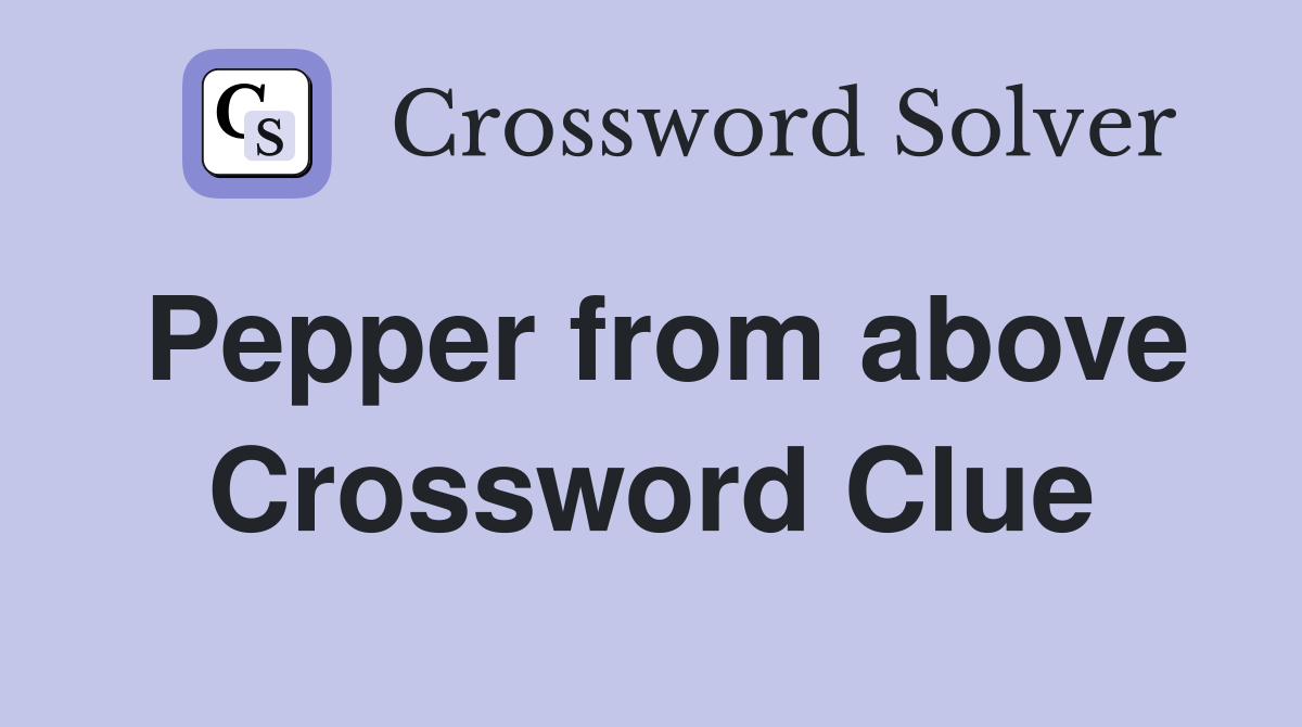 Pepper from above Crossword Clue