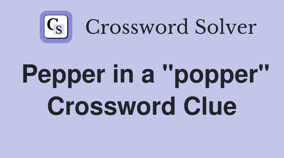 Pepper in a "popper" Crossword Clue