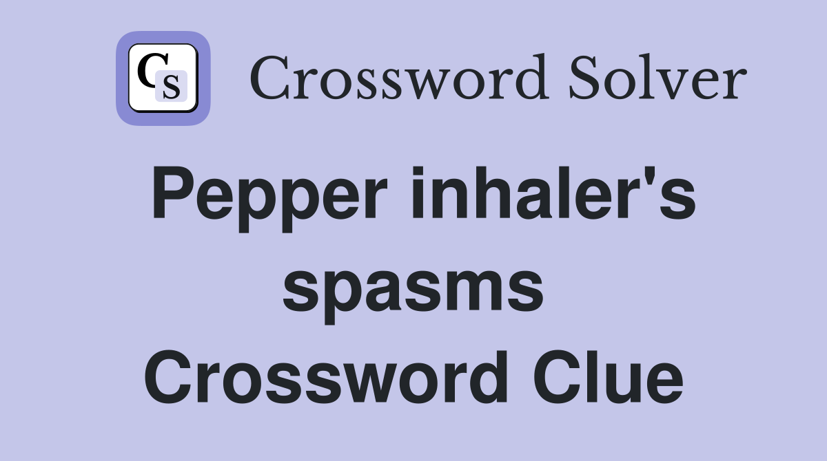 Pepper inhaler's spasms Crossword Clue