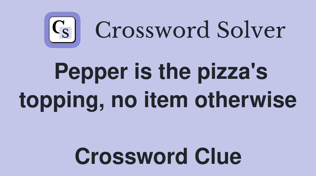 Pepper is the pizza's topping, no item otherwise  Crossword Clue