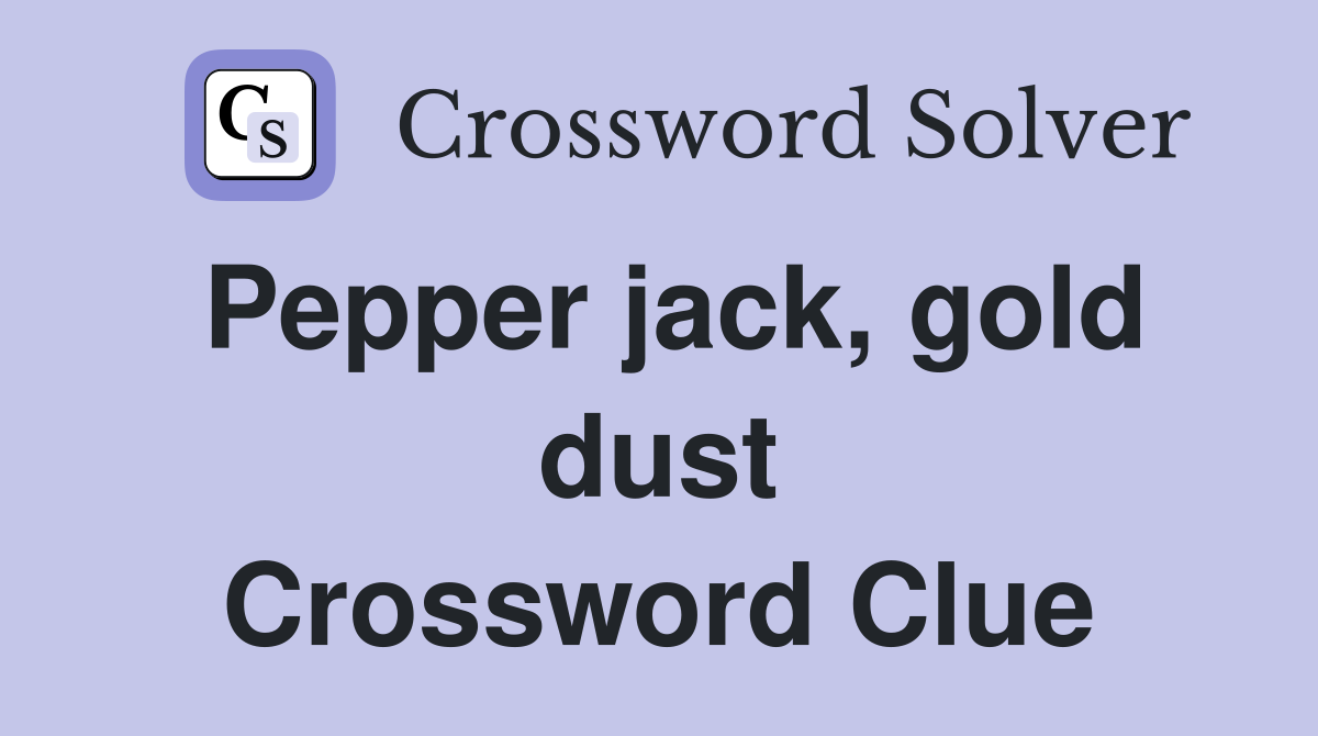 Pepper jack, gold dust Crossword Clue