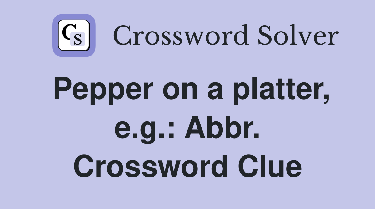Pepper on a platter, e.g.: Abbr. Crossword Clue