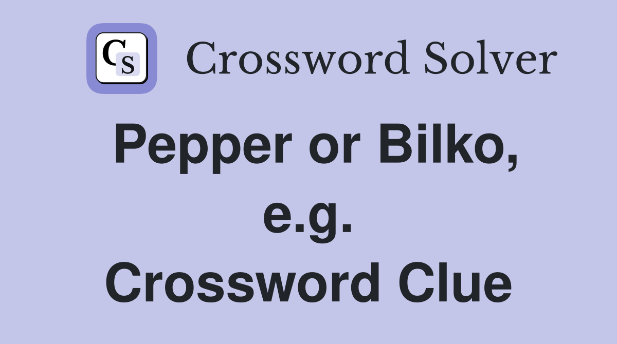 Pepper or Bilko, e.g. Crossword Clue