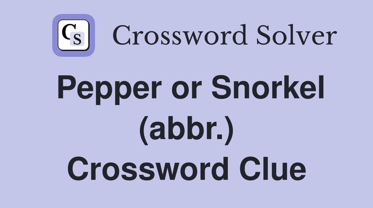 Pepper or Snorkel (abbr.) Crossword Clue