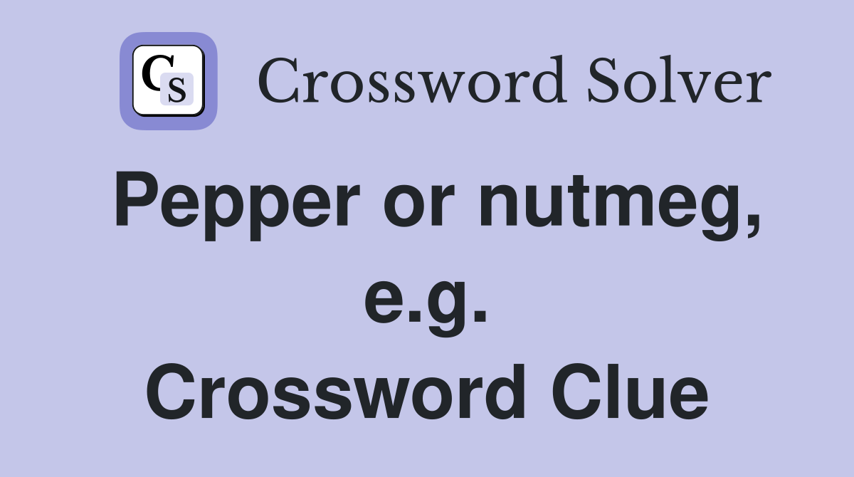 Pepper or nutmeg, e.g. Crossword Clue