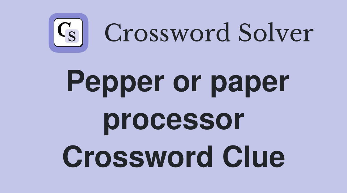 Pepper or paper processor Crossword Clue