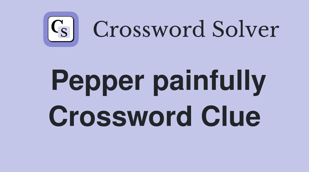 Pepper painfully Crossword Clue