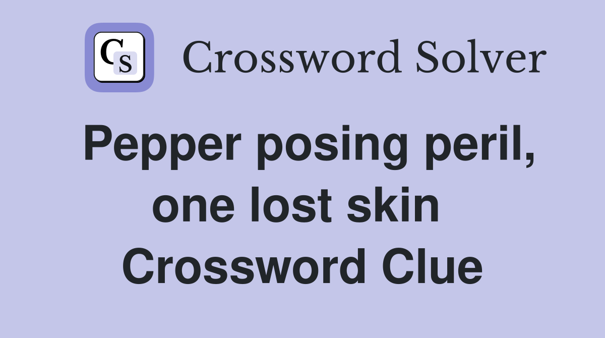 Pepper posing peril, one lost skin  Crossword Clue