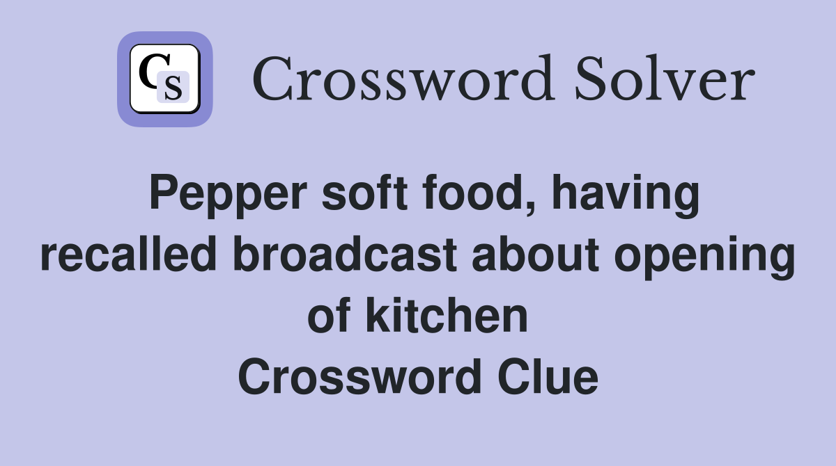 Pepper soft food, having recalled broadcast about opening of kitchen Crossword Clue