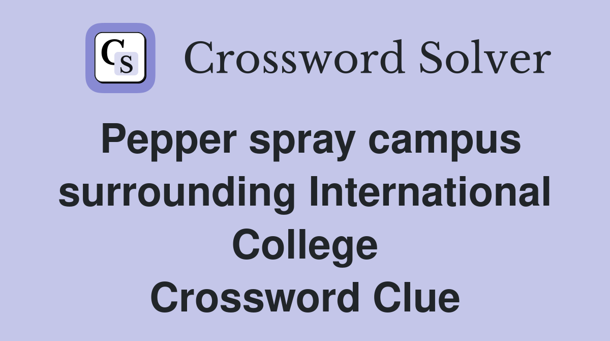 Pepper spray campus surrounding International College Crossword Clue
