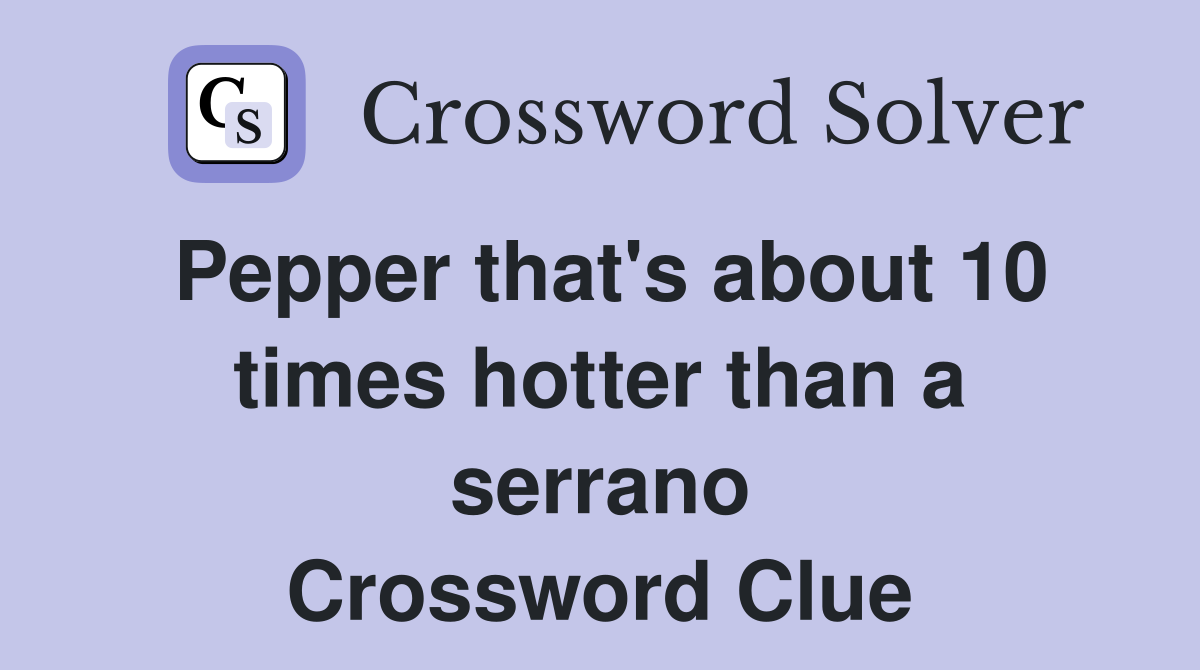 Pepper that's about 10 times hotter than a serrano Crossword Clue