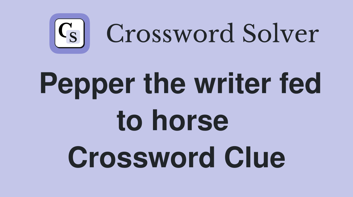 Pepper the writer fed to horse  Crossword Clue