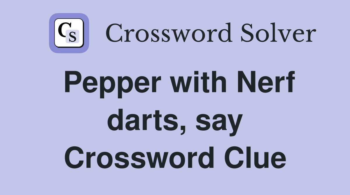 Pepper with Nerf darts, say Crossword Clue