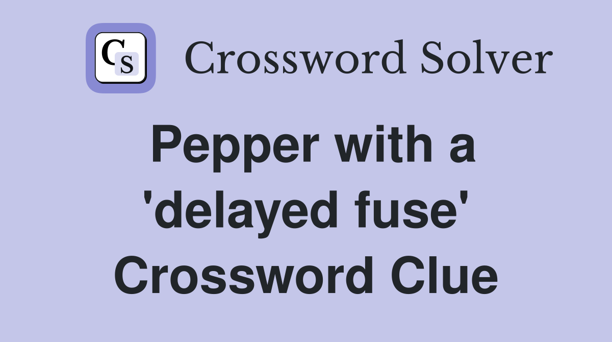 Pepper with a 'delayed fuse' Crossword Clue