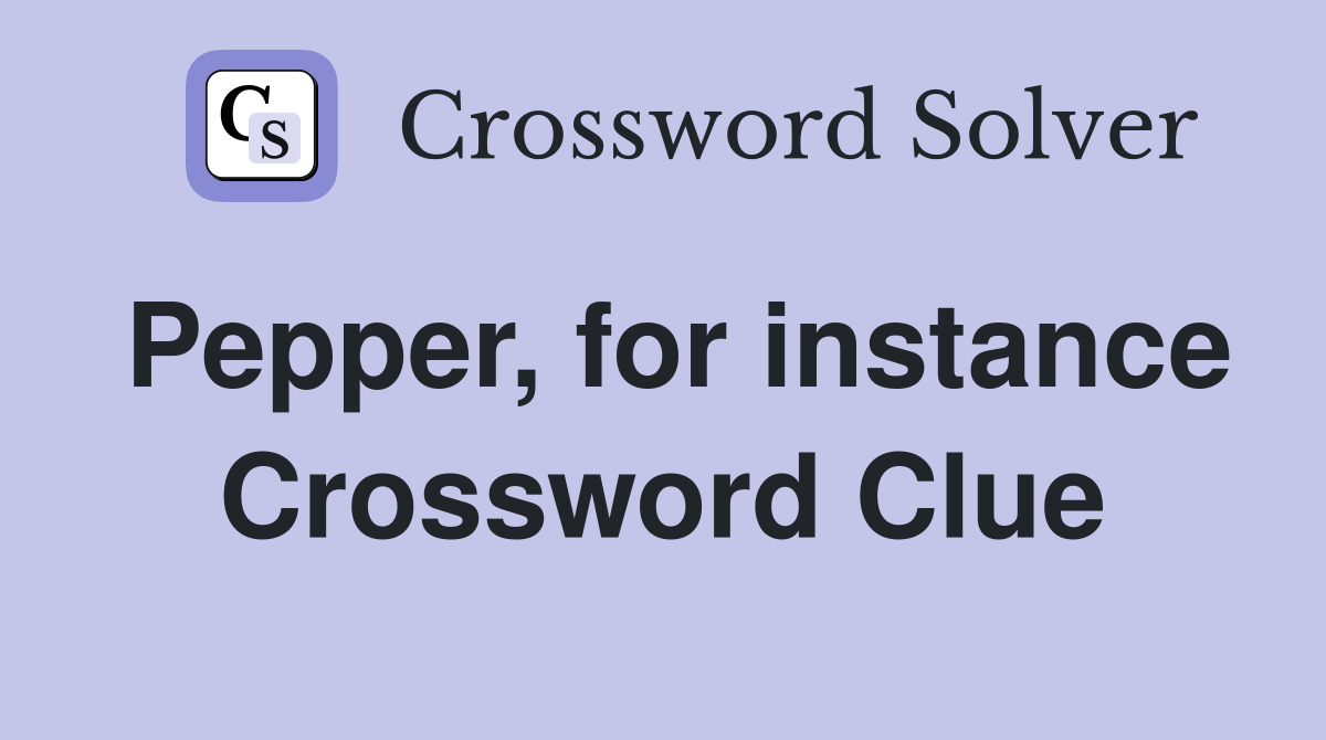 Pepper, for instance Crossword Clue