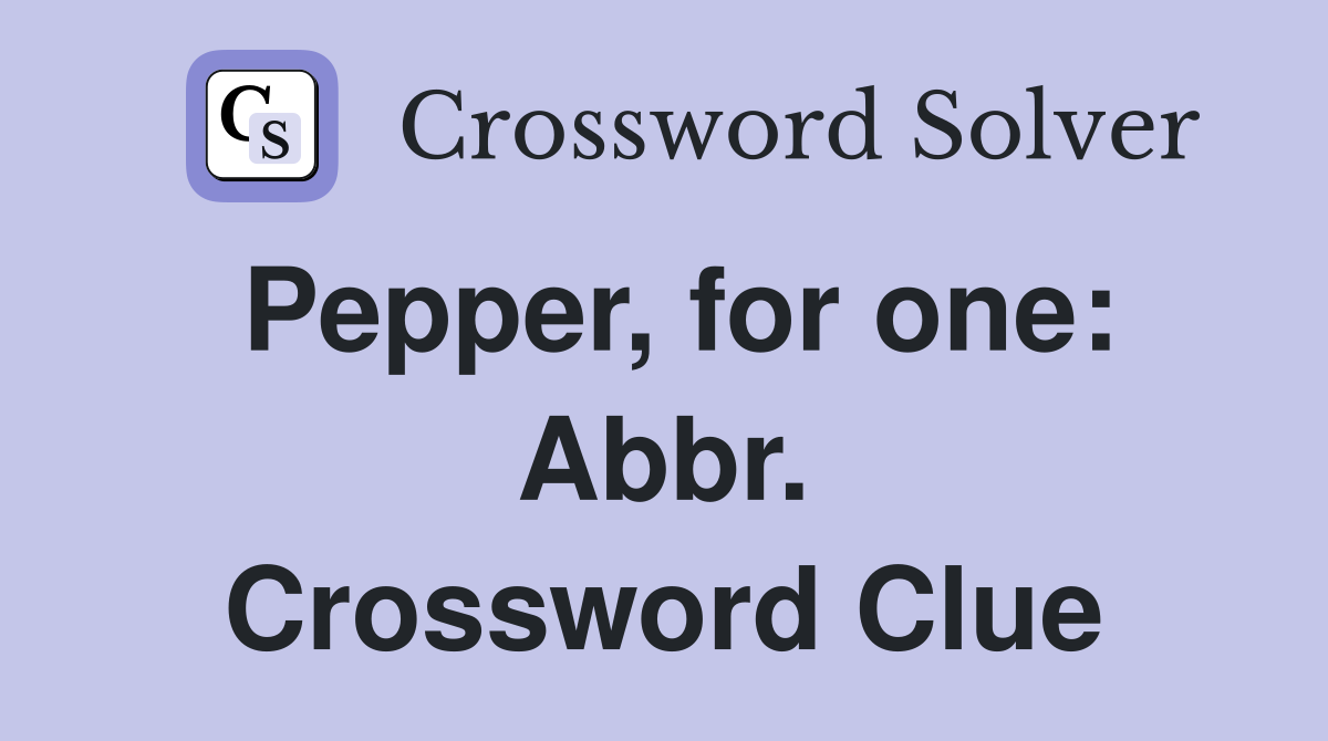 Pepper, for one: Abbr. Crossword Clue
