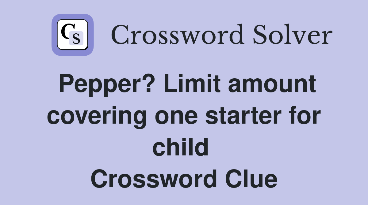 Pepper? Limit amount covering one starter for child  Crossword Clue