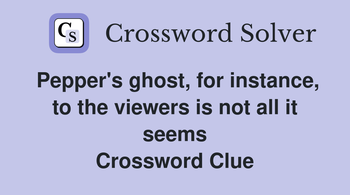 Pepper's ghost, for instance, to the viewers is not all it seems Crossword Clue